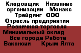 Кладовщик › Название организации ­ Монэкс Трейдинг, ООО › Отрасль предприятия ­ Розничная торговля › Минимальный оклад ­ 1 - Все города Работа » Вакансии   . Крым,Ялта